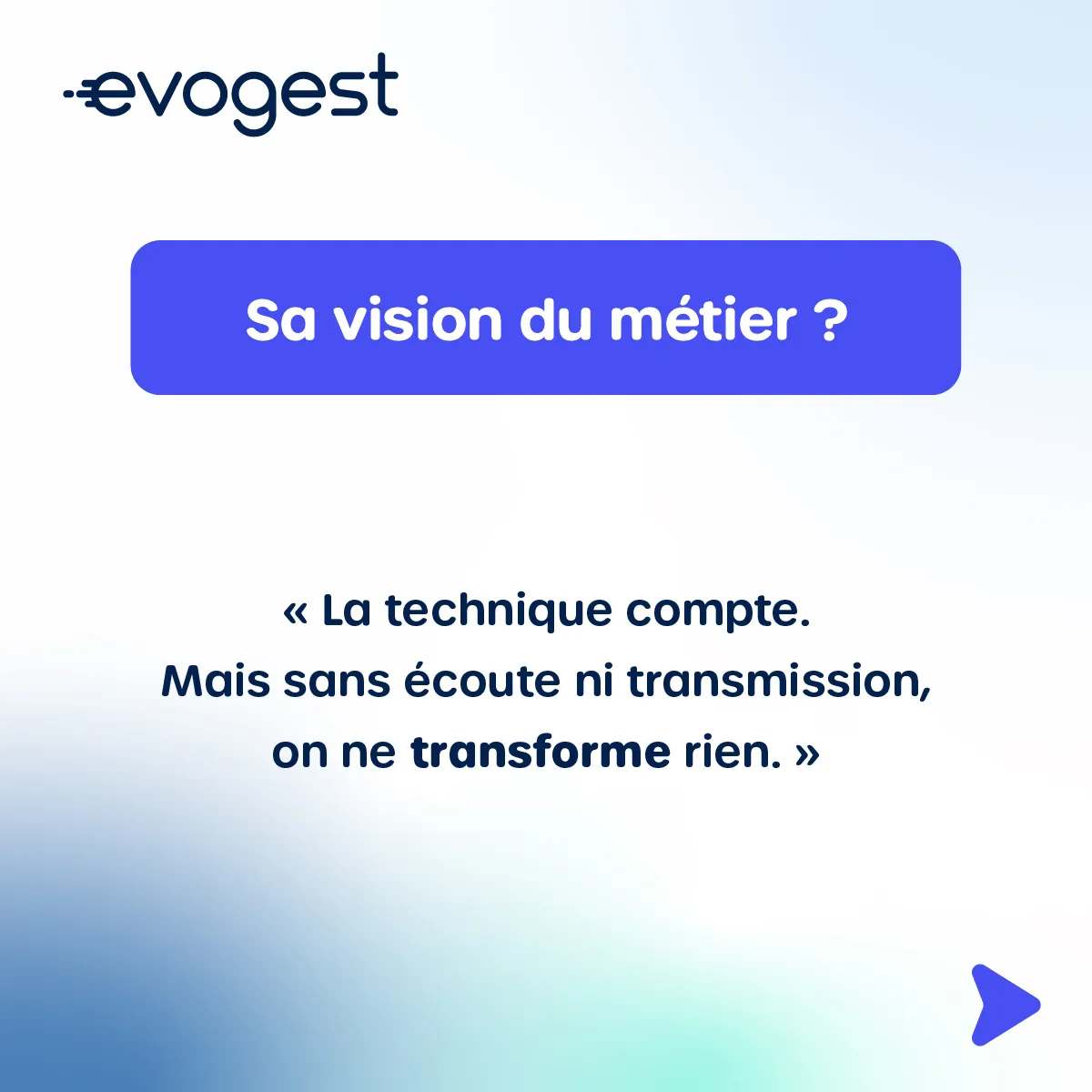  Sa vision du métier ? « La technique compte. Mais sans écoute ni transmission, on ne transforme rien. » 